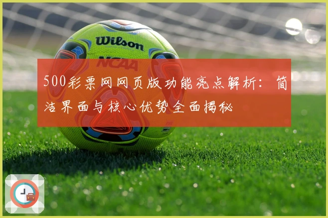 500彩票网网页版功能亮点解析：简洁界面与核心优势全面揭秘