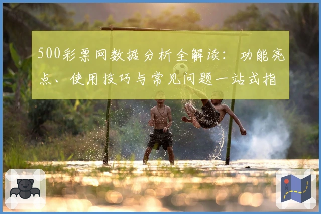 500彩票网数据分析全解读：功能亮点、使用技巧与常见问题一站式指南