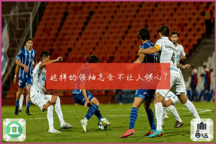 这样的领袖怎会不让人倾心？