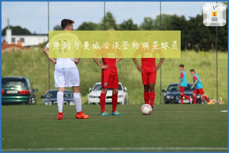 热刺与曼城洽谈签约明星球员