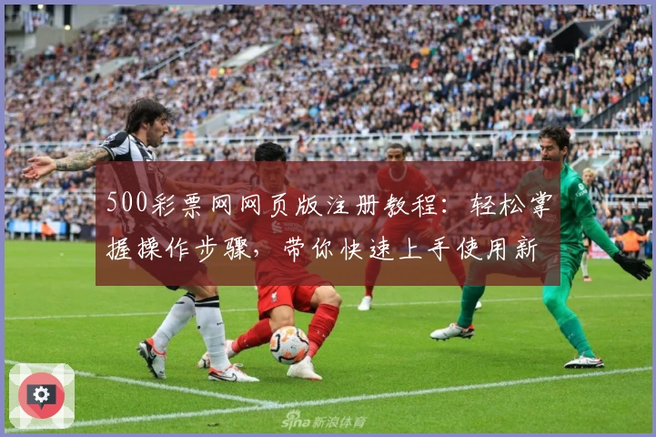 500彩票网网页版注册教程：轻松掌握操作步骤，带你快速上手使用新平台