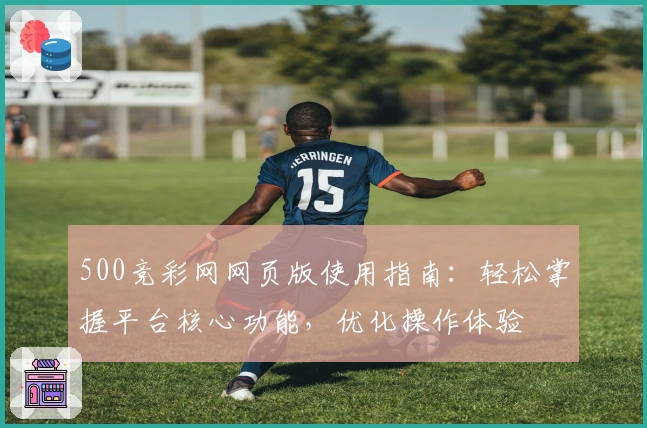 500竞彩网网页版使用指南:轻松掌握平台核心功能,优化操作体验