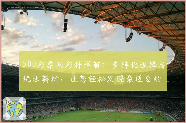 500彩票网彩种详解：多样化选择与玩法解析，让您轻松发现最适合的彩种类型