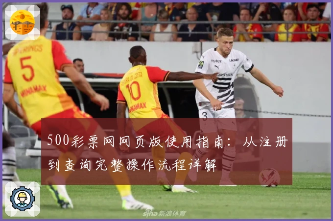500彩票网网页版使用指南：从注册到查询完整操作流程详解