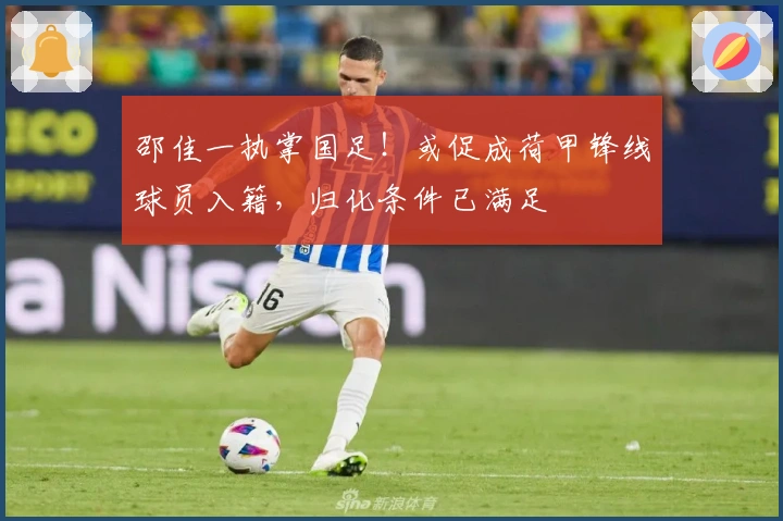 邵佳一执掌国足！或促成荷甲锋线球员入籍，归化条件已满足