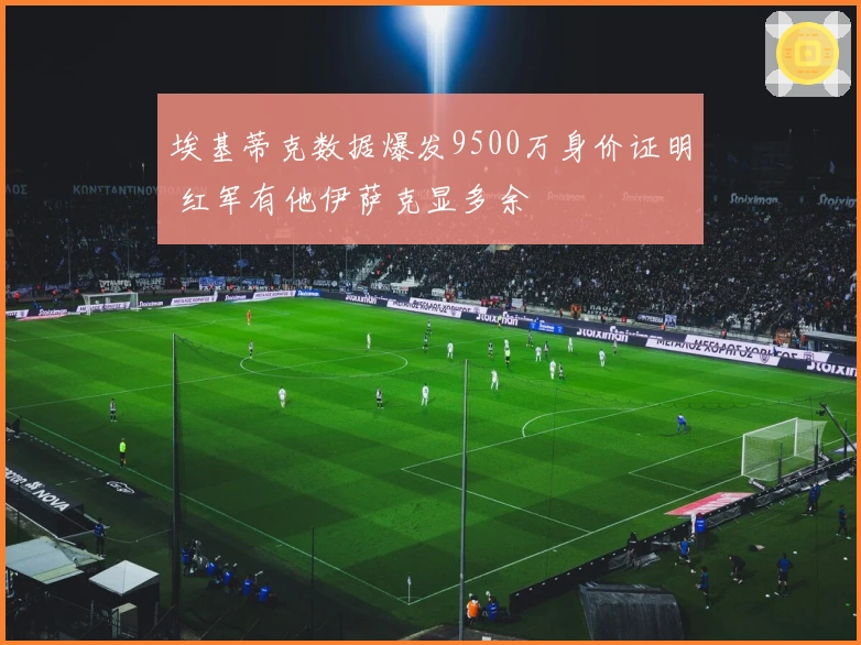 埃基蒂克数据爆发9500万身价证明 红军有他伊萨克显多余