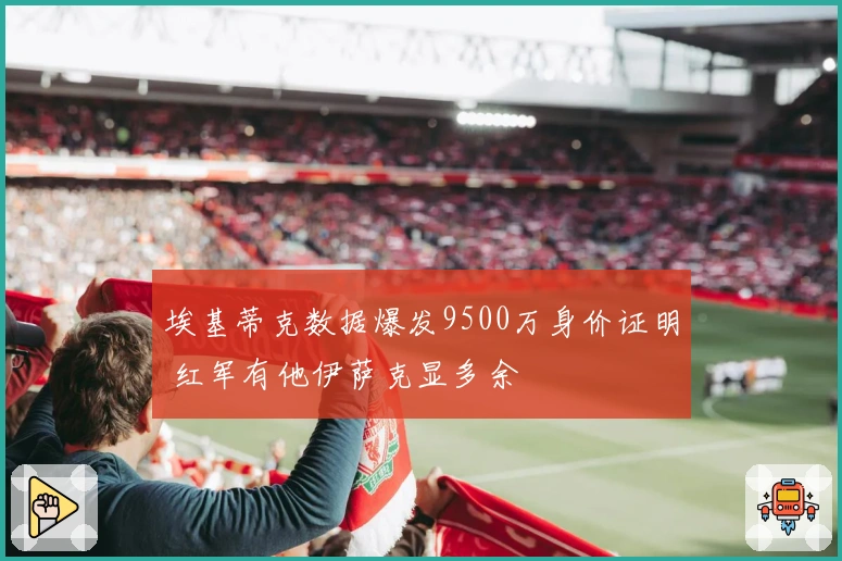 埃基蒂克数据爆发9500万身价证明 红军有他伊萨克显多余