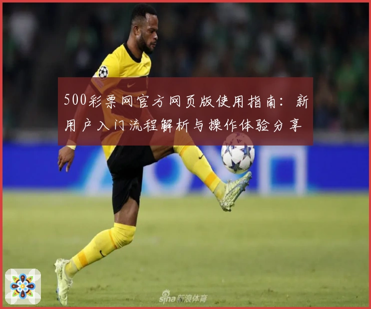 500彩票网官方网页版使用指南：新用户入门流程解析与操作体验分享