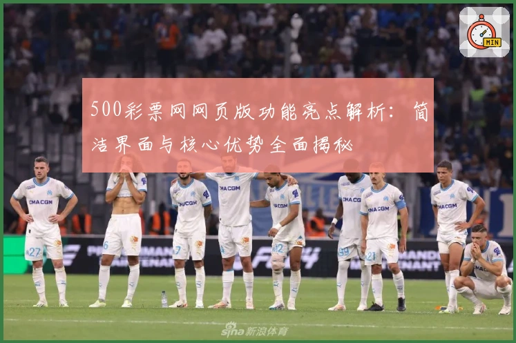 500彩票网网页版功能亮点解析：简洁界面与核心优势全面揭秘