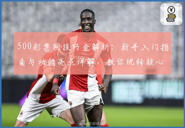 500彩票网技巧全解析：新手入门指南与功能亮点详解，教你玩转核心技巧
