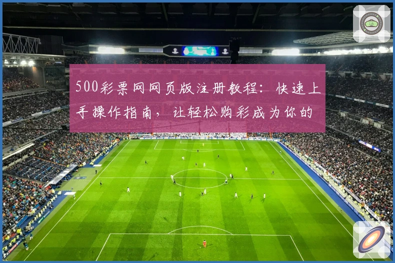 500彩票网网页版注册教程：快速上手操作指南，让轻松购彩成为你的新体验