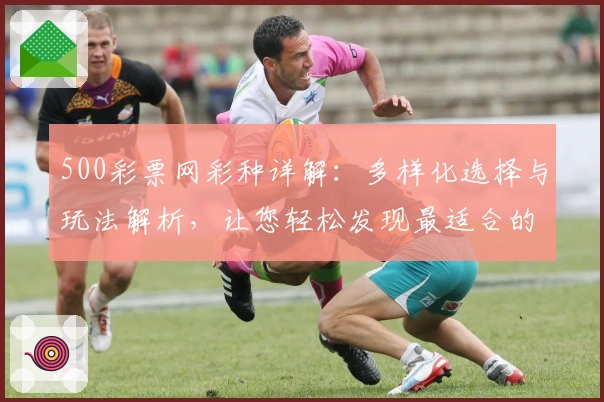 500彩票网彩种详解：多样化选择与玩法解析，让您轻松发现最适合的彩种类型