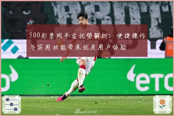 500彩票网平台优势解析:便捷操作与实用功能带来优质用户体验