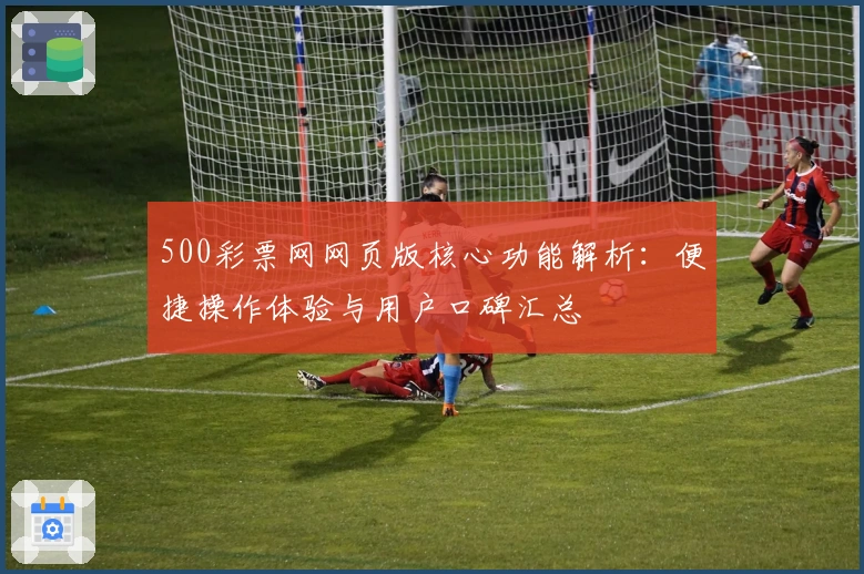 500彩票网网页版核心功能解析：便捷操作体验与用户口碑汇总
