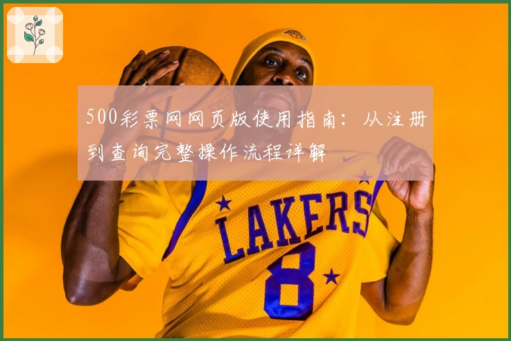 500彩票网网页版使用指南:从注册到查询完整操作流程详解