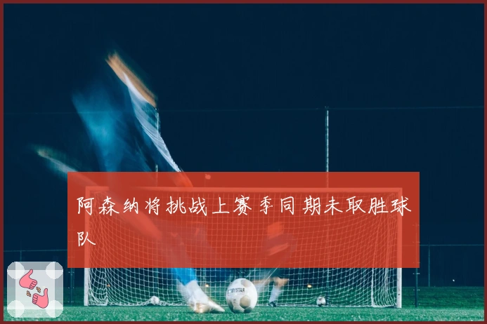 阿森纳将挑战上赛季同期未取胜球队