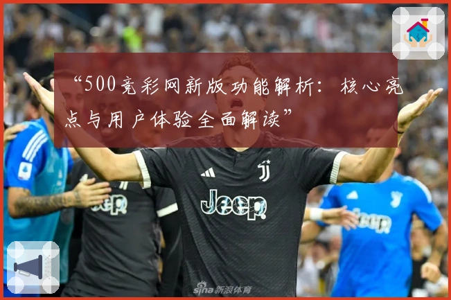 “500竞彩网新版功能解析：核心亮点与用户体验全面解读”